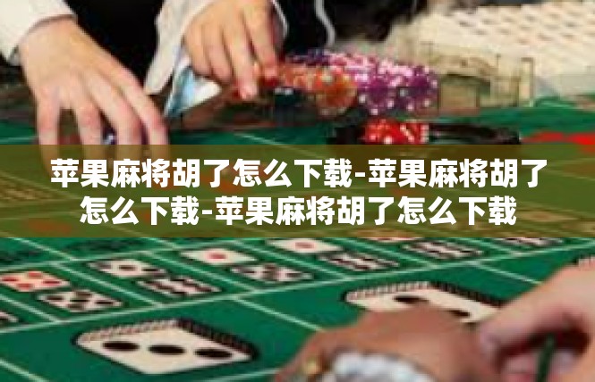 苹果麻将胡了怎么下载-苹果麻将胡了怎么下载-苹果麻将胡了怎么下载