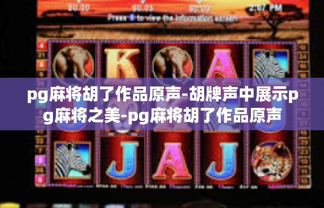 pg麻将胡了作品原声-胡牌声中展示pg麻将之美-pg麻将胡了作品原声