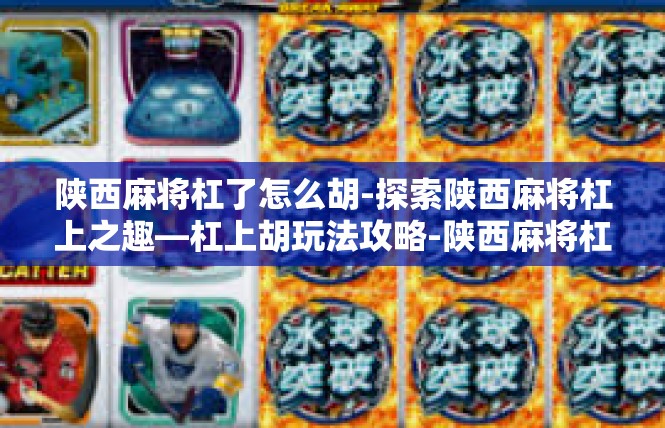 陕西麻将杠了怎么胡-探索陕西麻将杠上之趣—杠上胡玩法攻略-陕西麻将杠了怎么胡