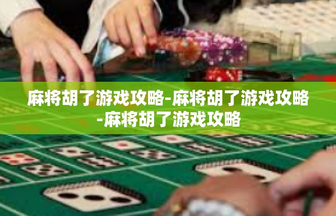 麻将胡了游戏攻略-麻将胡了游戏攻略-麻将胡了游戏攻略