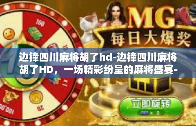 边锋四川麻将胡了hd-边锋四川麻将胡了HD，一场精彩纷呈的麻将盛宴-边锋四川麻将胡了hd