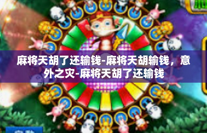 麻将天胡了还输钱-麻将天胡输钱，意外之灾-麻将天胡了还输钱