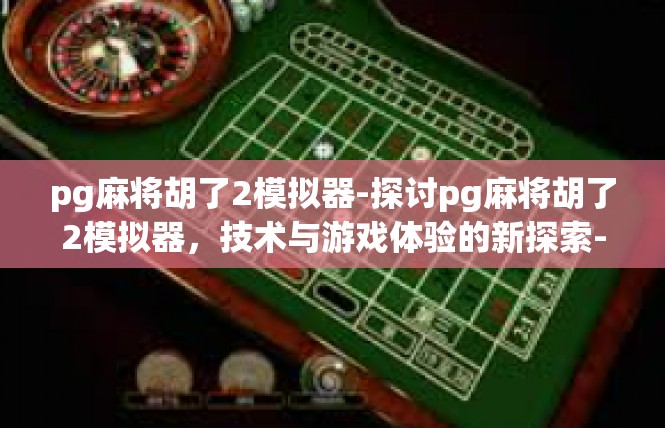 pg麻将胡了2模拟器-探讨pg麻将胡了2模拟器，技术与游戏体验的新探索-pg麻将胡了2模拟器