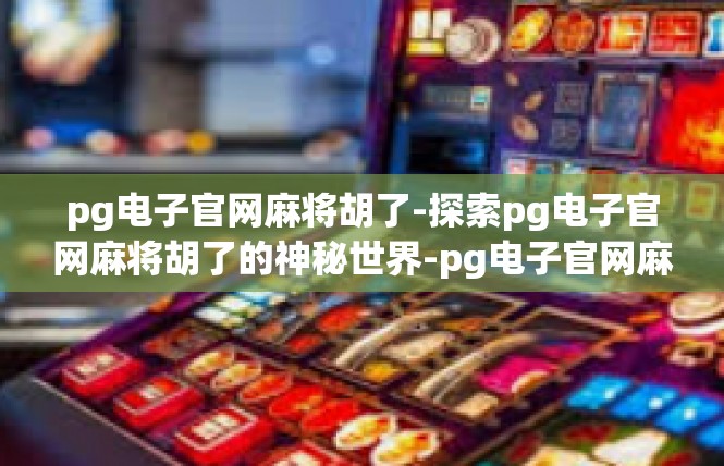 pg电子官网麻将胡了-探索pg电子官网麻将胡了的神秘世界-pg电子官网麻将胡了