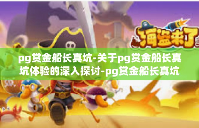 pg赏金船长真坑-关于pg赏金船长真坑体验的深入探讨-pg赏金船长真坑