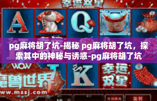 pg麻将胡了坑-揭秘 pg麻将胡了坑，探索其中的神秘与诱惑-pg麻将胡了坑