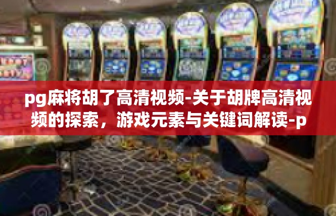 pg麻将胡了高清视频-关于胡牌高清视频的探索，游戏元素与关键词解读-pg麻将胡了高清视频