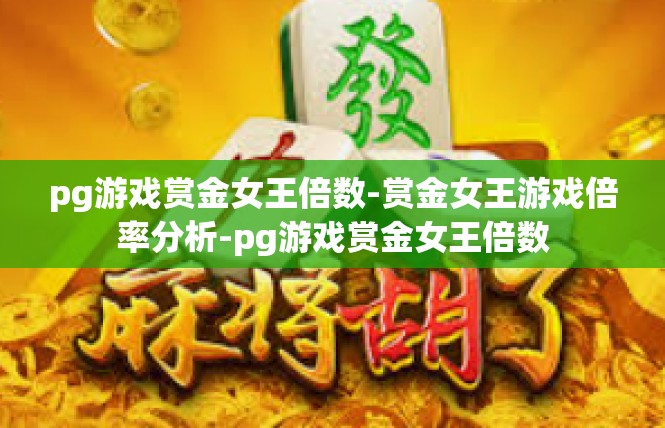 pg游戏赏金女王倍数-赏金女王游戏倍率分析-pg游戏赏金女王倍数