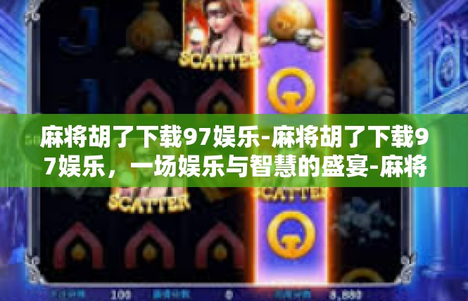 麻将胡了下载97娱乐-麻将胡了下载97娱乐，一场娱乐与智慧的盛宴-麻将胡了下载97娱乐