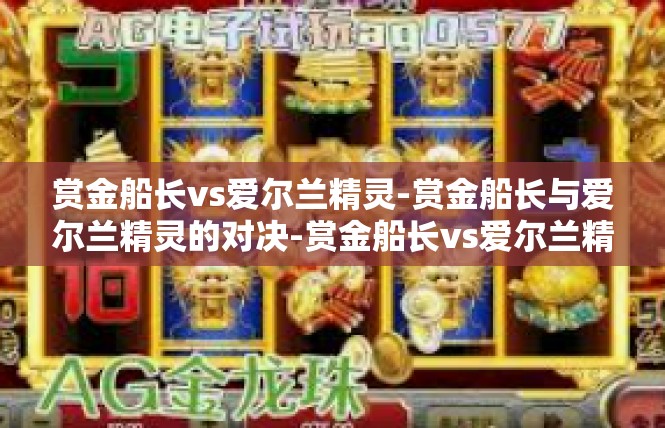赏金船长vs爱尔兰精灵-赏金船长与爱尔兰精灵的对决-赏金船长vs爱尔兰精灵