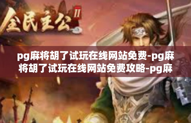 pg麻将胡了试玩在线网站免费-pg麻将胡了试玩在线网站免费攻略-pg麻将胡了试玩在线网站免费