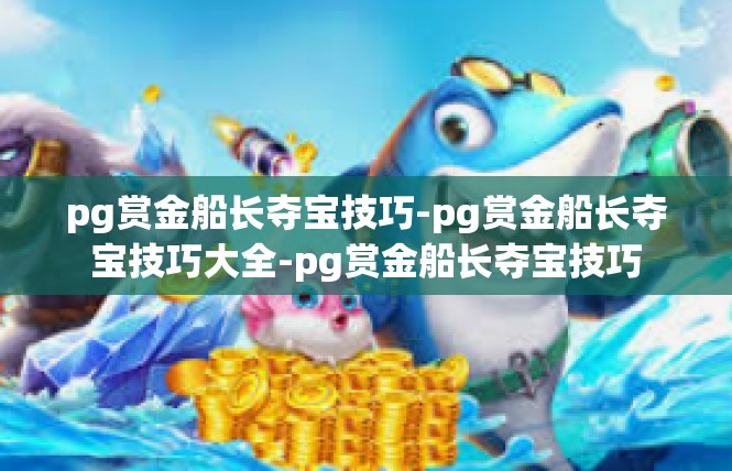 pg赏金船长夺宝技巧-pg赏金船长夺宝技巧大全-pg赏金船长夺宝技巧