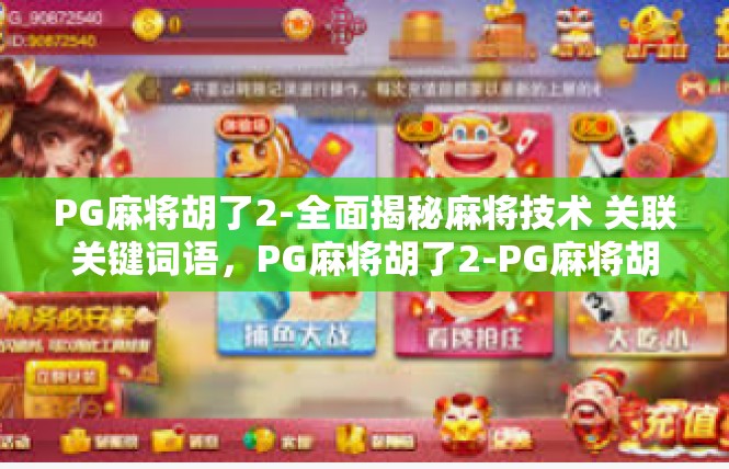 PG麻将胡了2-全面揭秘麻将技术 关联关键词语，PG麻将胡了2-PG麻将胡了2