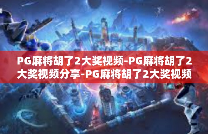 PG麻将胡了2大奖视频-PG麻将胡了2大奖视频分享-PG麻将胡了2大奖视频