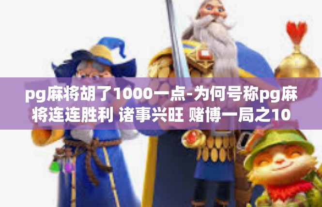 pg麻将胡了1000一点-为何号称pg麻将连连胜利 诸事兴旺 赌博一局之1000点的喜悦-pg麻将胡了1000一点