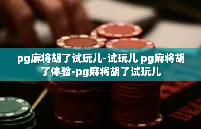 pg麻将胡了试玩儿-试玩儿 pg麻将胡了体验-pg麻将胡了试玩儿