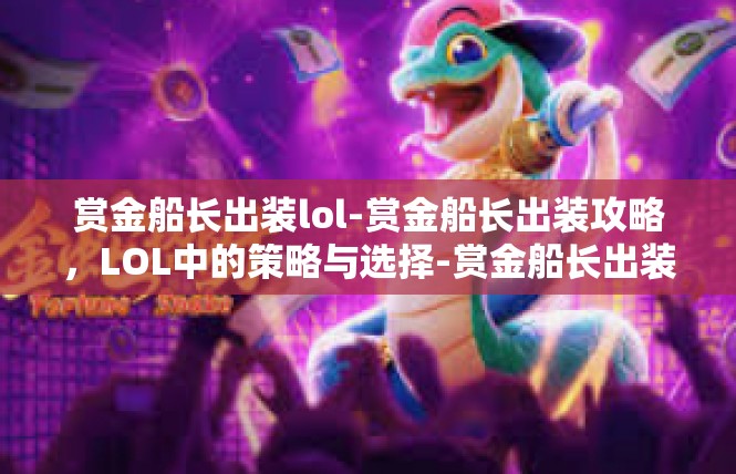 赏金船长出装lol-赏金船长出装攻略，LOL中的策略与选择-赏金船长出装lol