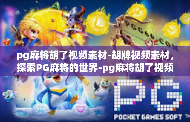 pg麻将胡了视频素材-胡牌视频素材，探索PG麻将的世界-pg麻将胡了视频素材