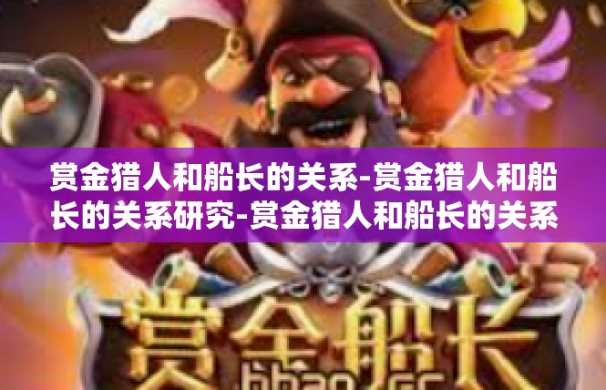赏金猎人和船长的关系-赏金猎人和船长的关系研究-赏金猎人和船长的关系