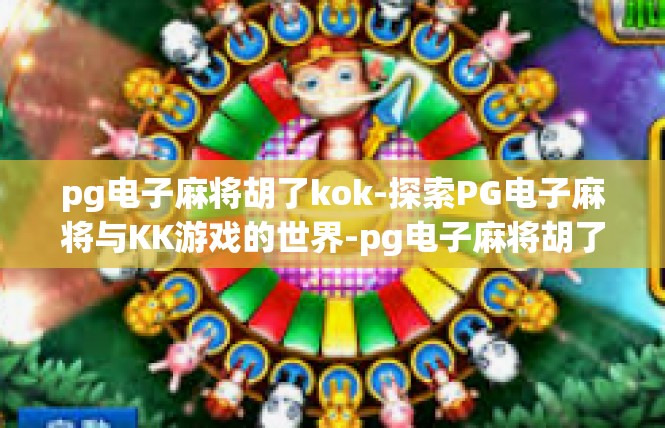 pg电子麻将胡了kok-探索PG电子麻将与KK游戏的世界-pg电子麻将胡了kok