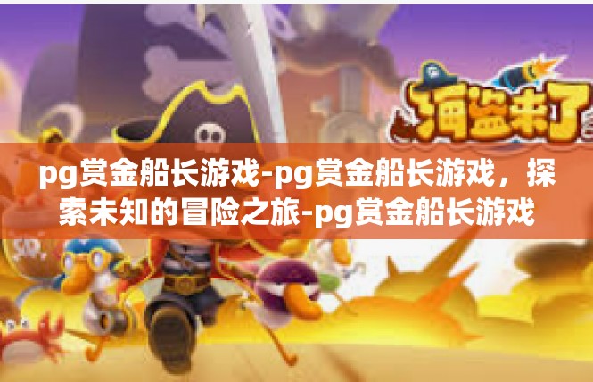 pg赏金船长游戏-pg赏金船长游戏，探索未知的冒险之旅-pg赏金船长游戏