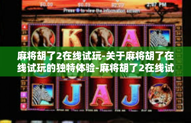 麻将胡了2在线试玩-关于麻将胡了在线试玩的独特体验-麻将胡了2在线试玩