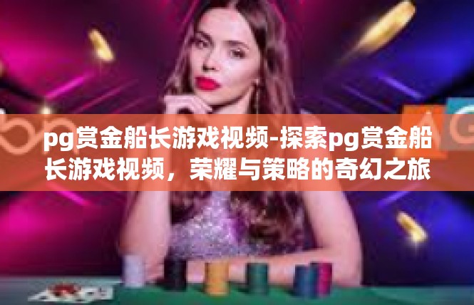 pg赏金船长游戏视频-探索pg赏金船长游戏视频，荣耀与策略的奇幻之旅-pg赏金船长游戏视频