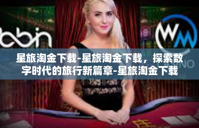 星旅淘金下载-星旅淘金下载，探索数字时代的旅行新篇章-星旅淘金下载
