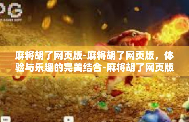 麻将胡了网页版-麻将胡了网页版，体验与乐趣的完美结合-麻将胡了网页版