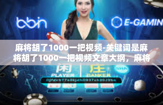 麻将胡了1000一把视频-关键词是麻将胡了1000一把视频文章大纲，麻将胡了1000一把视频