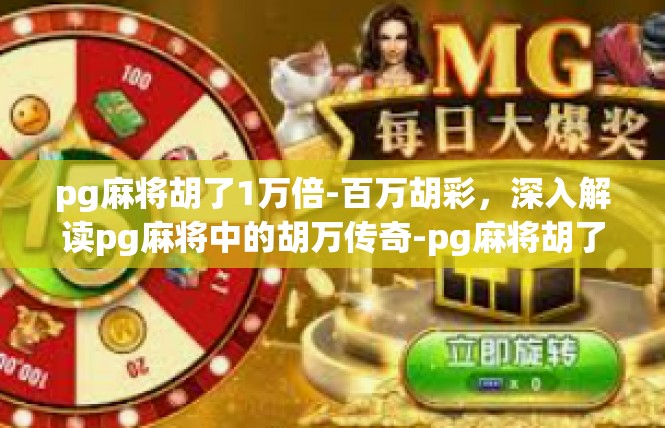 pg麻将胡了1万倍-百万胡彩，深入解读pg麻将中的胡万传奇-pg麻将胡了1万倍