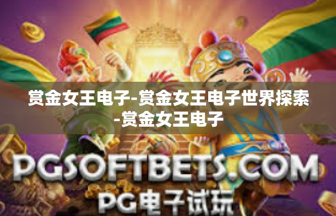 赏金女王电子-赏金女王电子世界探索-赏金女王电子