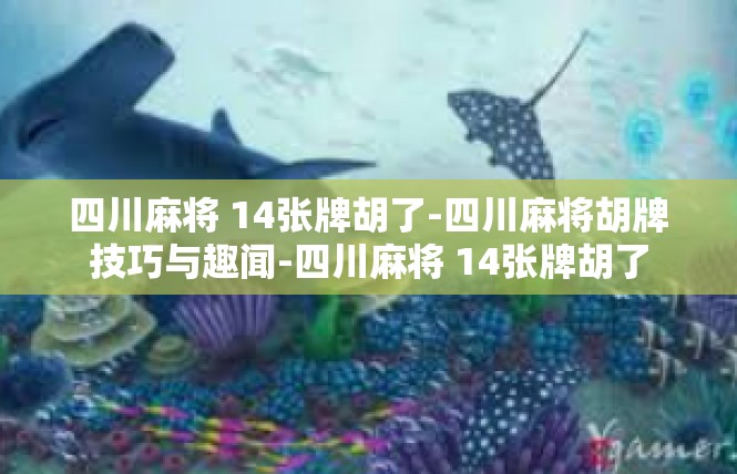 四川麻将 14张牌胡了-四川麻将胡牌技巧与趣闻-四川麻将 14张牌胡了