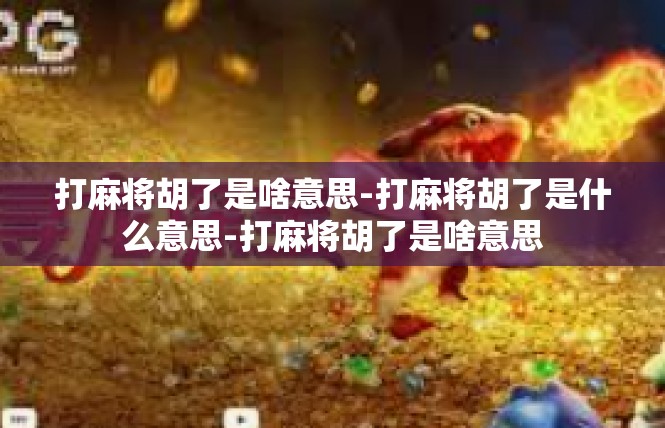 打麻将胡了是啥意思-打麻将胡了是什么意思-打麻将胡了是啥意思