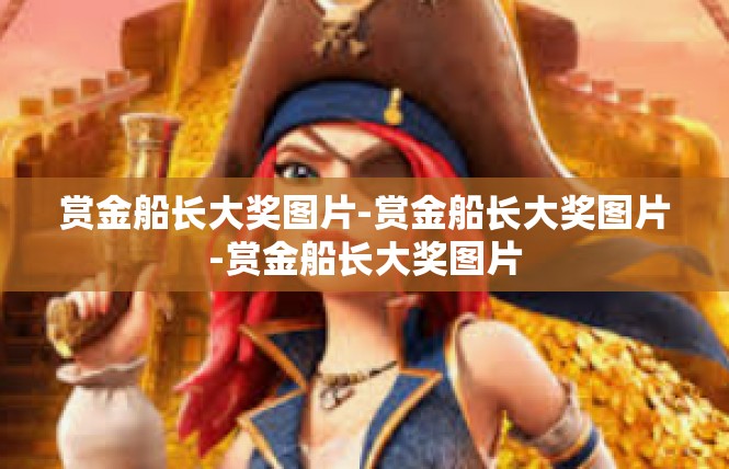 赏金船长大奖图片-赏金船长大奖图片-赏金船长大奖图片