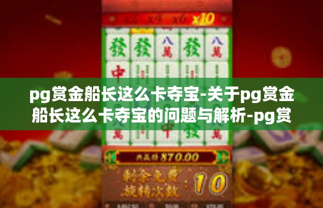 pg赏金船长这么卡夺宝-关于pg赏金船长这么卡夺宝的问题与解析-pg赏金船长这么卡夺宝