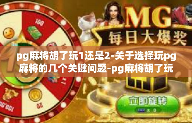 pg麻将胡了玩1还是2-关于选择玩pg麻将的几个关键问题-pg麻将胡了玩1还是2