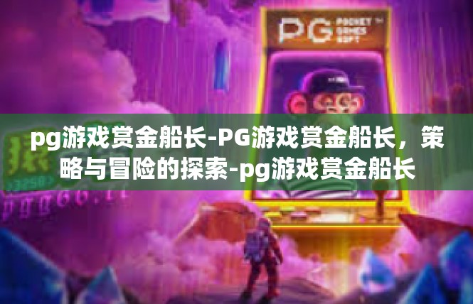 pg游戏赏金船长-PG游戏赏金船长，策略与冒险的探索-pg游戏赏金船长