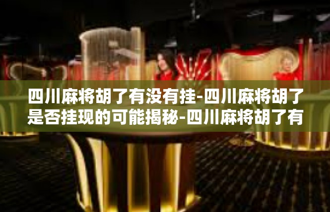 四川麻将胡了有没有挂-四川麻将胡了是否挂现的可能揭秘-四川麻将胡了有没有挂
