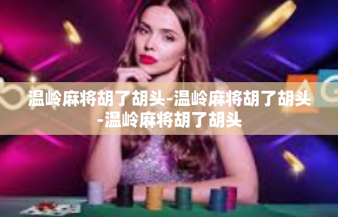温岭麻将胡了胡头-温岭麻将胡了胡头-温岭麻将胡了胡头