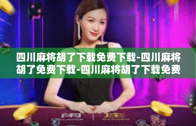 四川麻将胡了下载免费下载-四川麻将胡了免费下载-四川麻将胡了下载免费下载