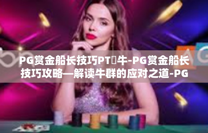 PG赏金船长技巧PT犎牛-PG赏金船长技巧攻略—解读牛群的应对之道-PG赏金船长技巧PT犎牛