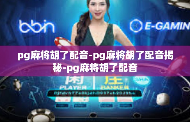 pg麻将胡了配音-pg麻将胡了配音揭秘-pg麻将胡了配音