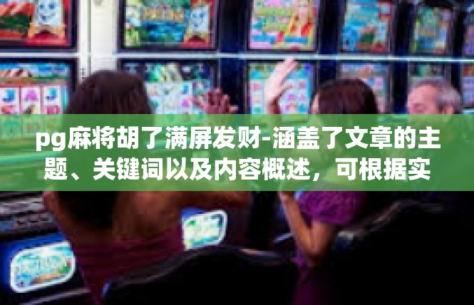 pg麻将胡了满屏发财-涵盖了文章的主题、关键词以及内容概述，可根据实际情况进行适当的调整和修改。pg麻将胡了满屏发财
