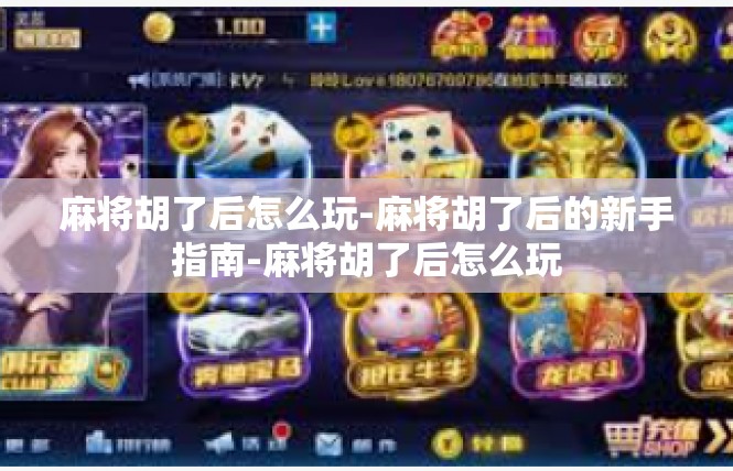 麻将胡了后怎么玩-麻将胡了后的新手指南-麻将胡了后怎么玩
