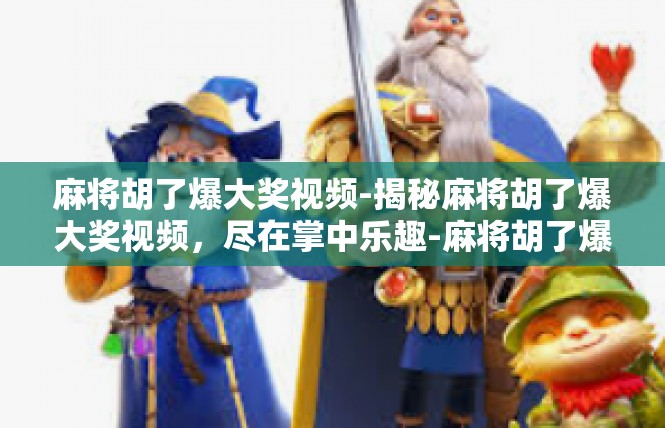 麻将胡了爆大奖视频-揭秘麻将胡了爆大奖视频，尽在掌中乐趣-麻将胡了爆大奖视频