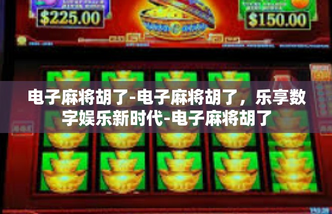 电子麻将胡了-电子麻将胡了，乐享数字娱乐新时代-电子麻将胡了