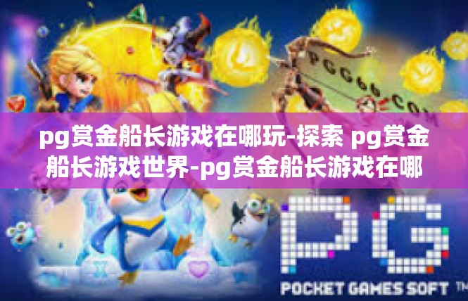 pg赏金船长游戏在哪玩-探索 pg赏金船长游戏世界-pg赏金船长游戏在哪玩