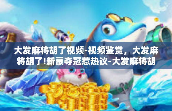 大发麻将胡了视频-视频鉴赏，大发麻将胡了!新豪夺冠惹热议-大发麻将胡了视频