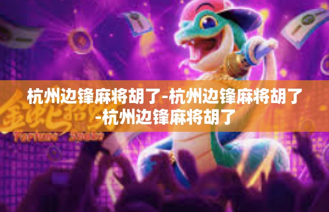 杭州边锋麻将胡了-杭州边锋麻将胡了-杭州边锋麻将胡了